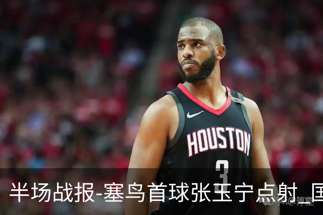 半场战报-塞鸟首球张玉宁点射 国足2-0领先新加坡